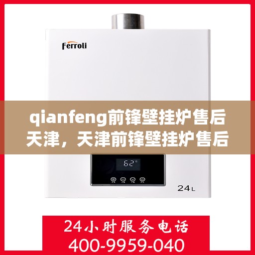 qianfeng前锋壁挂炉售后天津，天津前锋壁挂炉售后服务中心，专业维修与保养