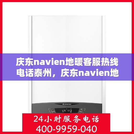 庆东navien地暖客服热线电话泰州，庆东navien地暖泰州客服热线电话全解析