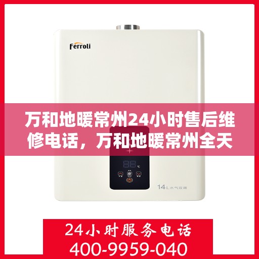万和地暖常州24小时售后维修电话，万和地暖常州全天候售后维修热线