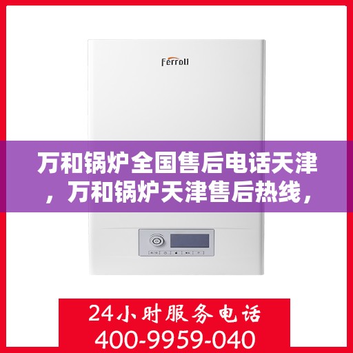 万和锅炉全国售后电话天津，万和锅炉天津售后热线，专业维修服务团队为您解答疑难！