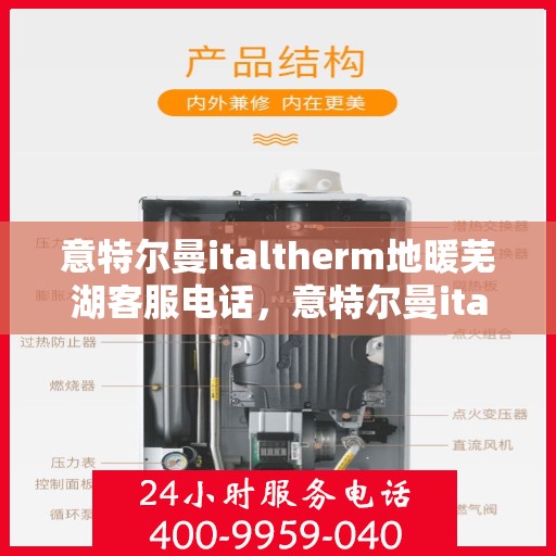 意特尔曼italtherm地暖芜湖客服电话，意特尔曼italtherm地暖芜湖客服热线及咨询服务中心介绍