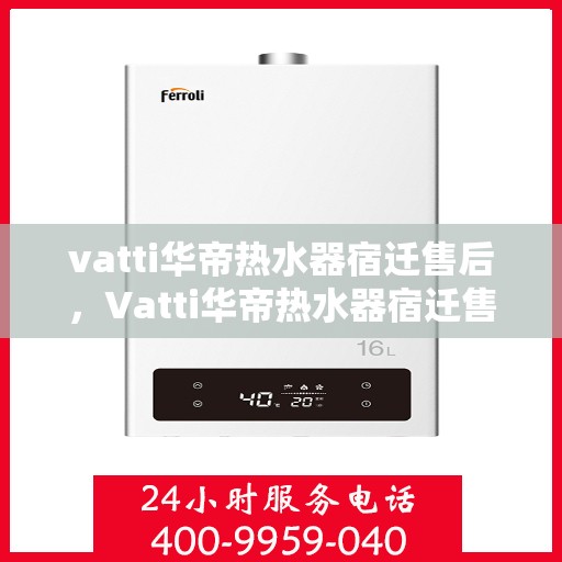 vatti华帝热水器宿迁售后，Vatti华帝热水器宿迁售后服务解析