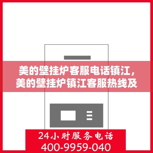 美的壁挂炉客服电话镇江，美的壁挂炉镇江客服热线及售后支持服务