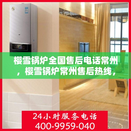 樱雪锅炉全国售后电话常州，樱雪锅炉常州售后热线，一站式全国服务电话，售后无忧！