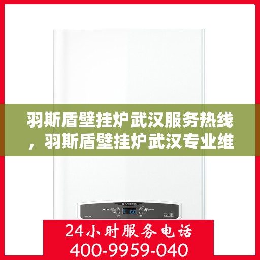 羽斯盾壁挂炉武汉服务热线，羽斯盾壁挂炉武汉专业维修服务热线
