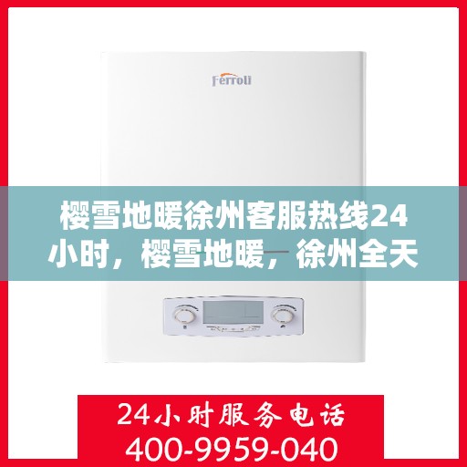 樱雪地暖徐州客服热线24小时，樱雪地暖，徐州全天候客服热线，温暖服务不打烊