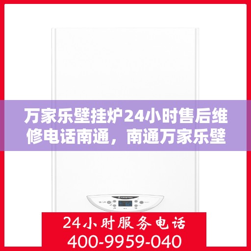 万家乐壁挂炉24小时售后维修电话南通，南通万家乐壁挂炉全天候售后维修服务热线