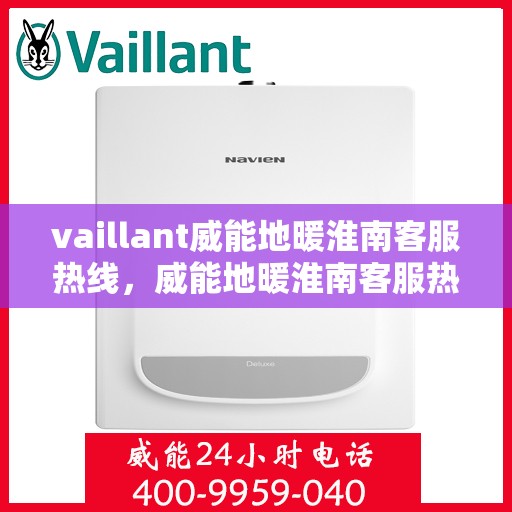 vaillant威能地暖淮南客服热线，威能地暖淮南客服热线，专业解答，温暖您的冬季