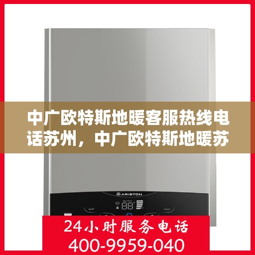 中广欧特斯地暖客服热线电话苏州，中广欧特斯地暖苏州客服热线电话全解析