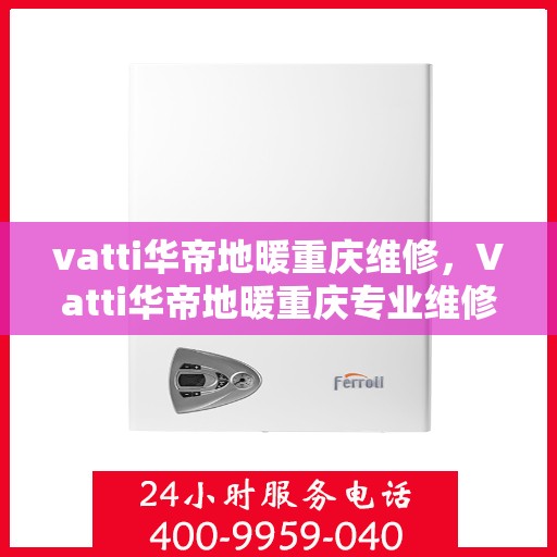 vatti华帝地暖重庆维修，Vatti华帝地暖重庆专业维修服务