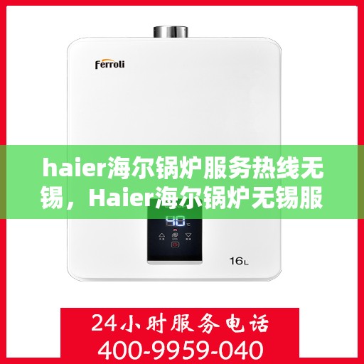haier海尔锅炉服务热线无锡，Haier海尔锅炉无锡服务热线全攻略