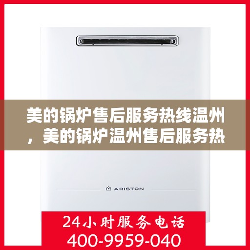美的锅炉售后服务热线温州，美的锅炉温州售后服务热线详解
