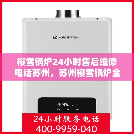 樱雪锅炉24小时售后维修电话苏州，苏州樱雪锅炉全天候售后维修服务热线