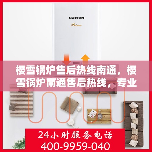 樱雪锅炉售后热线南通，樱雪锅炉南通售后热线，专业维修与服务的温暖连线