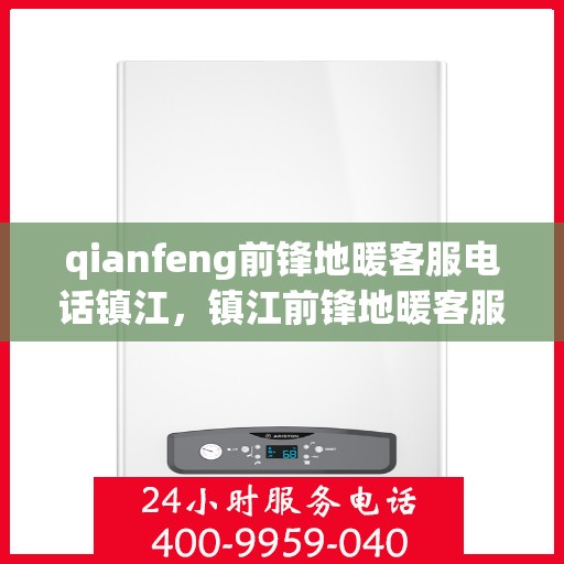 qianfeng前锋地暖客服电话镇江，镇江前锋地暖客服热线——为您解答疑问，提供服务