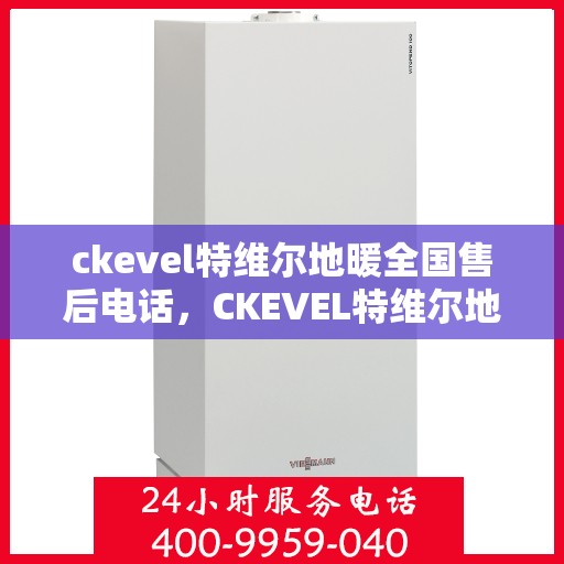 ckevel特维尔地暖全国售后电话，CKEVEL特维尔地暖全国售后服务热线及联系方式