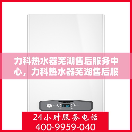 力科热水器芜湖售后服务中心，力科热水器芜湖售后服务中心，专业维修，贴心服务