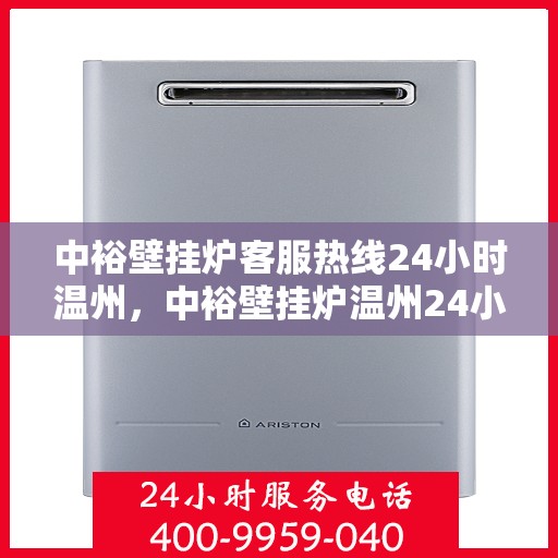 中裕壁挂炉客服热线24小时温州，中裕壁挂炉温州24小时客服热线全面服务