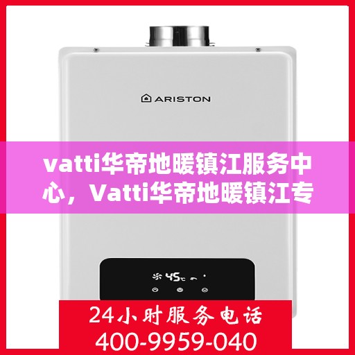 vatti华帝地暖镇江服务中心，Vatti华帝地暖镇江专业服务中心，温暖您的生活之选