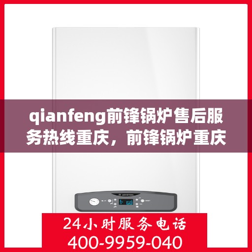qianfeng前锋锅炉售后服务热线重庆，前锋锅炉重庆售后服务热线，专业解决您的锅炉问题