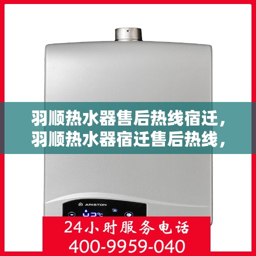 羽顺热水器售后热线宿迁，羽顺热水器宿迁售后热线，专业维修服务，温暖您的生活