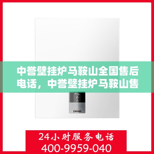 中誉壁挂炉马鞍山全国售后电话，中誉壁挂炉马鞍山售后服务热线及电话全攻略