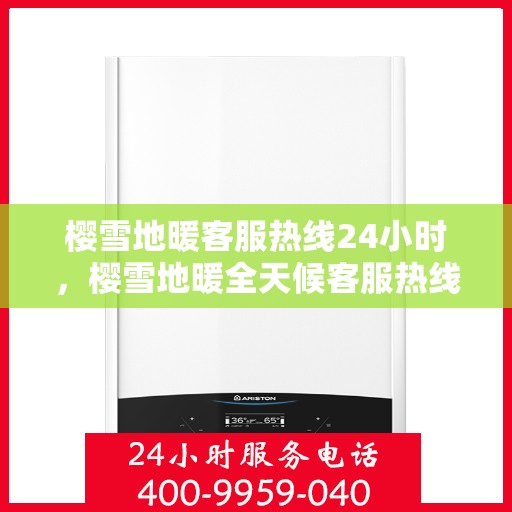 樱雪地暖客服热线24小时，樱雪地暖全天候客服热线，温暖服务不打烊