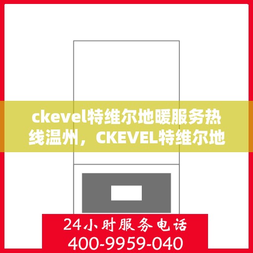 ckevel特维尔地暖服务热线温州，CKEVEL特维尔地暖温州服务热线，专业品质，温暖您的生活