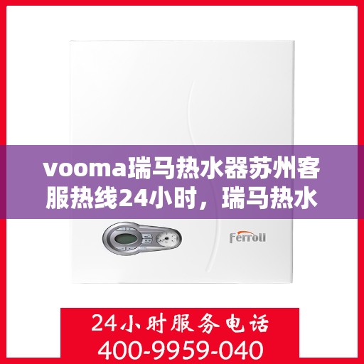 vooma瑞马热水器苏州客服热线24小时，瑞马热水器苏州客服热线全天候服务热线，专业解答，贴心关怀