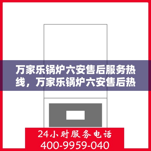 万家乐锅炉六安售后服务热线，万家乐锅炉六安售后热线专业服务，一站式解决您的锅炉问题