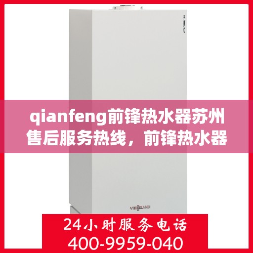 qianfeng前锋热水器苏州售后服务热线，前锋热水器苏州售后服务热线，专业解决您的热力难题