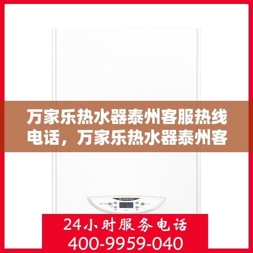 万家乐热水器泰州客服热线电话，万家乐热水器泰州客服热线——您的贴心服务热线电话