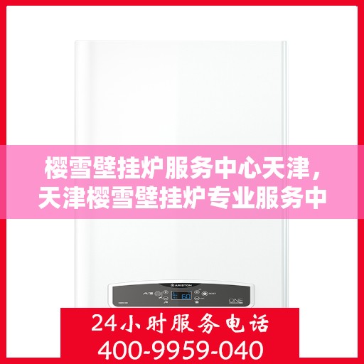 樱雪壁挂炉服务中心天津，天津樱雪壁挂炉专业服务中心