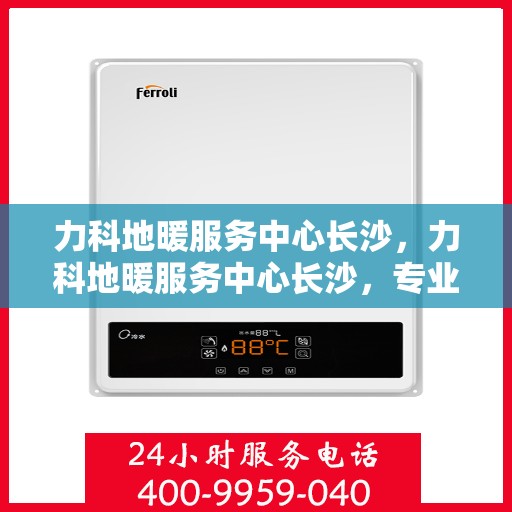 力科地暖服务中心长沙，力科地暖服务中心长沙，专业温暖您的生活