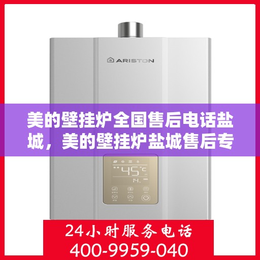 美的壁挂炉全国售后电话盐城，美的壁挂炉盐城售后专线，全方位服务保障您的温暖生活