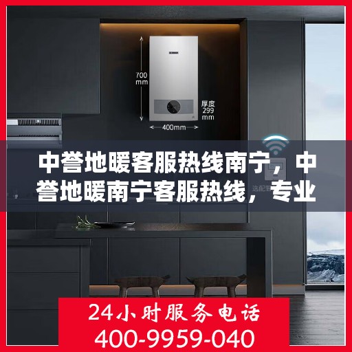 中誉地暖客服热线南宁，中誉地暖南宁客服热线，专业解答，温暖您的生活