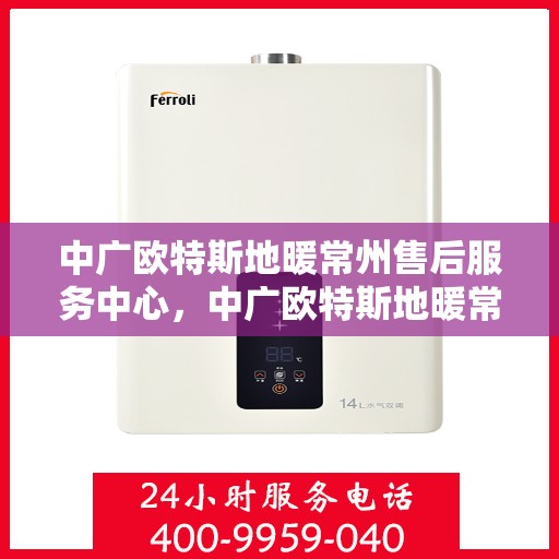 中广欧特斯地暖常州售后服务中心，中广欧特斯地暖常州售后服务中心，专业服务的温暖之选