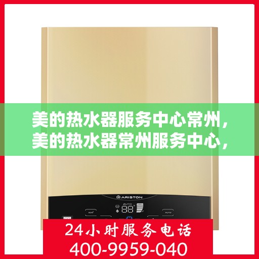 美的热水器服务中心常州，美的热水器常州服务中心，专业维修，贴心服务