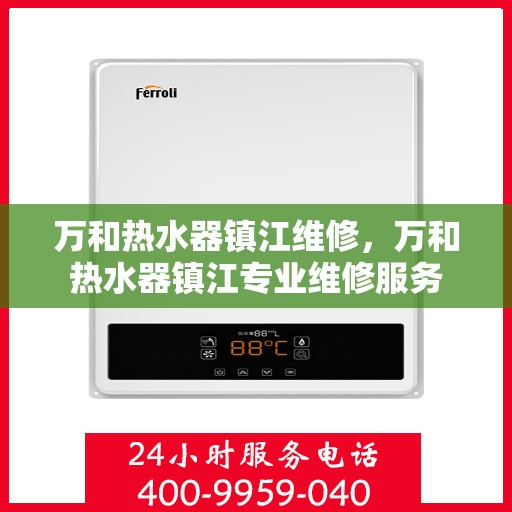 万和热水器镇江维修，万和热水器镇江专业维修服务