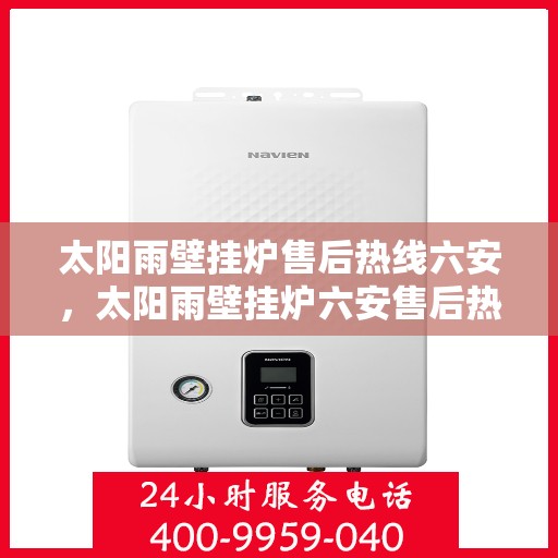 太阳雨壁挂炉售后热线六安，太阳雨壁挂炉六安售后热线及服务一览
