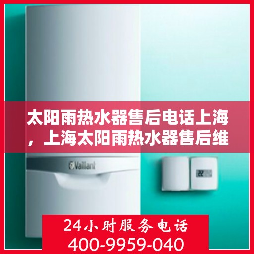 太阳雨热水器售后电话上海，上海太阳雨热水器售后维修服务热线