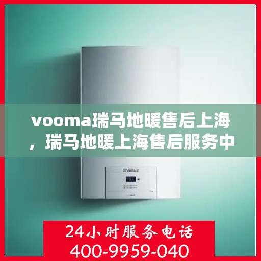 vooma瑞马地暖售后上海，瑞马地暖上海售后服务中心，专业维修，温暖您的生活