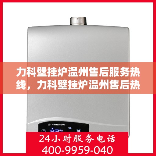力科壁挂炉温州售后服务热线，力科壁挂炉温州售后热线专业服务，为您解决一切问题！