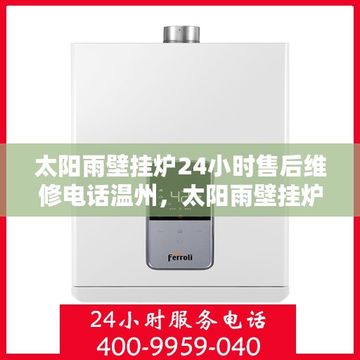 太阳雨壁挂炉24小时售后维修电话温州，太阳雨壁挂炉温州售后维修热线全天候服务，专业解决壁挂炉故障