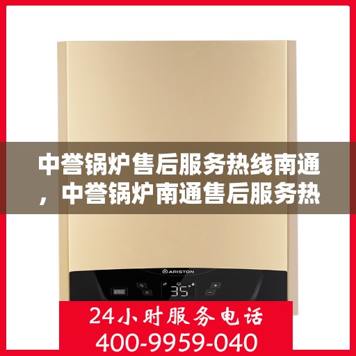 中誉锅炉售后服务热线南通，中誉锅炉南通售后服务热线，专业团队为您提供全方位服务支持