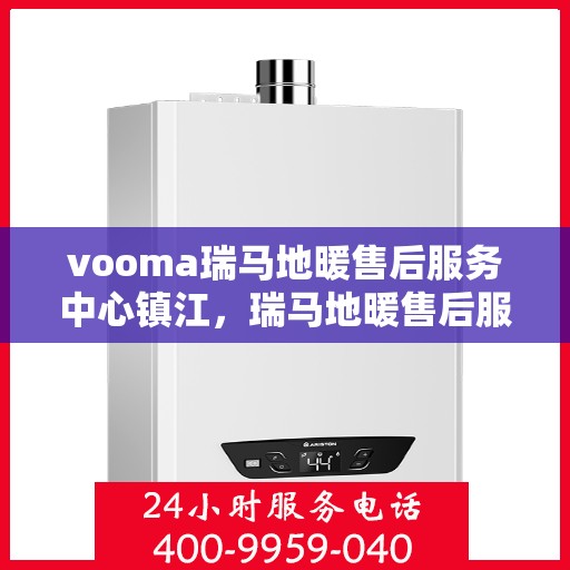 vooma瑞马地暖售后服务中心镇江，瑞马地暖售后服务中心在镇江的专业服务团队