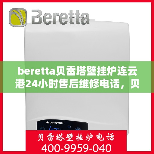 beretta贝雷塔壁挂炉连云港24小时售后维修电话，贝雷塔壁挂炉连云港售后维修热线，全天候服务保障，专业解决您的壁挂炉问题！