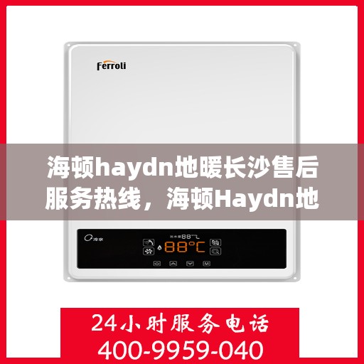 海顿haydn地暖长沙售后服务热线，海顿Haydn地暖长沙售后服务热线，专业团队，温暖您的生活