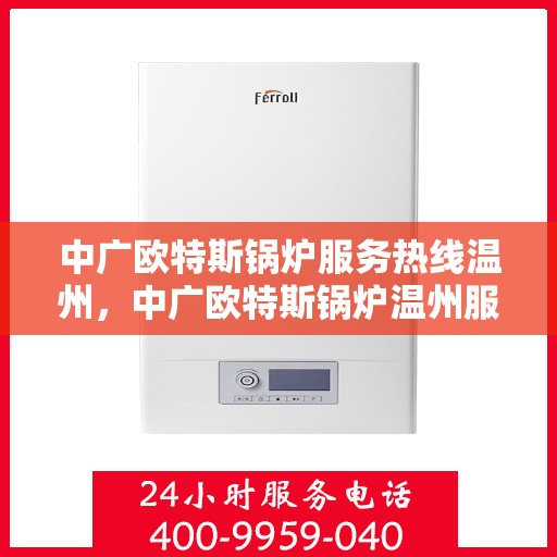 中广欧特斯锅炉服务热线温州，中广欧特斯锅炉温州服务热线详解