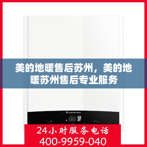 美的地暖售后苏州，美的地暖苏州售后专业服务